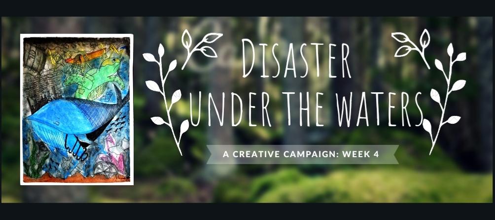 DISASTER UNDER THE WATERS: Creative Campaign Week 4