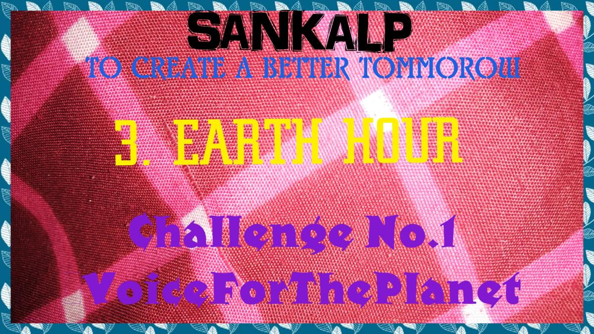 SANKALP : To Create a Better Tommorow | 3. Earth Hour | Project Report of Challenge No. 1 #VoiceForThePlanet