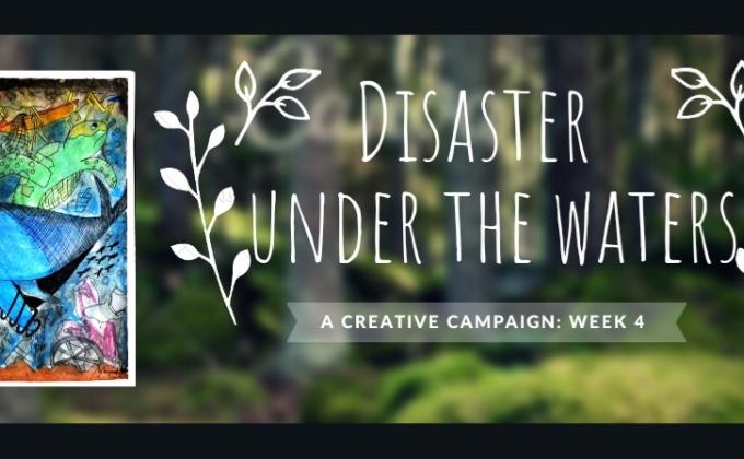 DISASTER UNDER THE WATERS: Creative Campaign Week 4