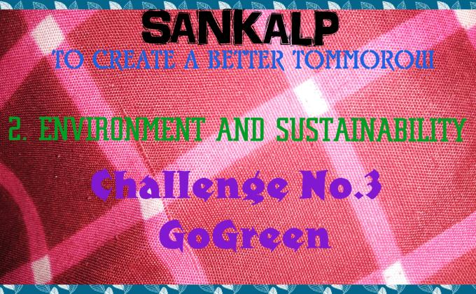 SANKALP : To Create a Better Tomorrow | 2. Environment and Sustainability | Project Report of Challenge No. 3 #GoGreen 